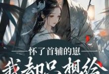 怀了首辅的崽，我却只想给娃找后爹完整版小说，怀了首辅的崽，我却只想给娃找后爹裴砚声崔令宜试读更新章节-星辰文学
