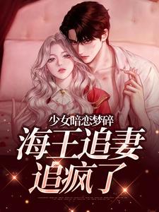 少女暗恋梦碎，海王追妻追疯了最新章节阅读少女暗恋梦碎，海王追妻追疯了(孟诗意贺西楼)试读更新章节