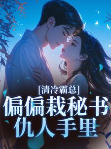 清冷霸总偏偏栽秘书仇人手里黎夏盛泊谦完结小说推荐，清冷霸总偏偏栽秘书仇人手里全章小说阅读