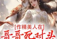 作精美人在哥哥死对头怀里要抱抱完整版小说,作精美人在哥哥死对头怀里要抱抱江夷欢卫昭全章小说阅读-星辰文学