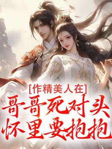 作精美人在哥哥死对头怀里要抱抱完整版小说，作精美人在哥哥死对头怀里要抱抱江夷欢卫昭全章小说阅读