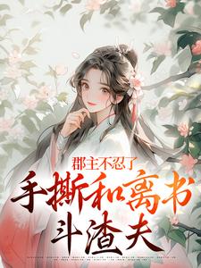 郡主不忍了，手撕和离书斗渣夫（戚元月宋九安）小说推荐郡主不忍了，手撕和离书斗渣夫全章小说阅读