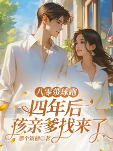 (全文)八零带球跑，四年后孩亲爹找来了（谢廷川沈予欢）全本书籍阅读八零带球跑，四年后孩亲爹找来了免费小说全本