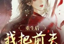 重生后，我把前夫哄进怀（林玉禾谢书淮）小说推荐重生后，我把前夫哄进怀全章小说阅读-星辰文学