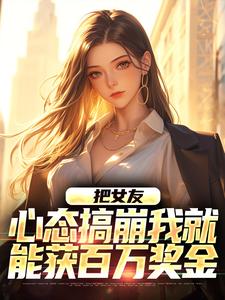 把女友心态搞崩我就能获百万奖金推荐完结小说把女友心态搞崩我就能获百万奖金(陈豪)免费小说全本