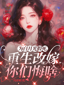 (全文)为白月光假死，重生改嫁你们悔啥（姜林月）全本书籍阅读为白月光假死，重生改嫁你们悔啥免费小说全本