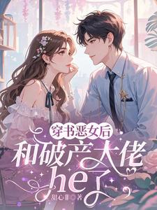 (全文)穿成恶女后，和破产大佬he了乔茵最新完结小说穿成恶女后，和破产大佬he了免费阅读