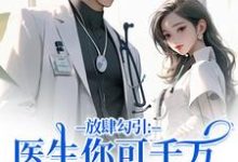放肆勾引:医生你可千万别赖上我推荐完结小说放肆勾引:医生你可千万别赖上我(余时许尔晴)免费小说全本-星辰文学