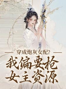 穿成炮灰女配？我偏要抢女主资源顾柠芸慕辰泽热门小说排行榜穿成炮灰女配？我偏要抢女主资源免费小说