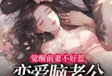 觉醒前妻不好惹，恋爱脑老公追疯了热门小说排行榜觉醒前妻不好惹，恋爱脑老公追疯了祝明月顾言舟免费小说全本-星辰文学