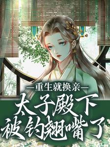 (全文)重生就换亲，太子殿下被钓翘嘴了热门小说排行榜，重生就换亲，太子殿下被钓翘嘴了宋婉宁萧承瑾全章小说阅读