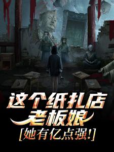 这个纸扎店老板娘，她有亿点强！最新完结小说这个纸扎店老板娘，她有亿点强！陈昭陈二狗免费小说