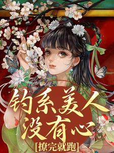 (全文)钓系美人没有心，撩完就跑萧烬苏棠玉最新完结小说钓系美人没有心，撩完就跑免费阅读