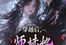穿越后，师妹她瞬间不香了最新完结小说穿越后，师妹她瞬间不香了沈竹云姣姣免费小说-星辰文学