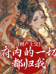 (全文)财产上交，府内的一切都归我姜姝窈小说推荐，财产上交，府内的一切都归我全章小说阅读