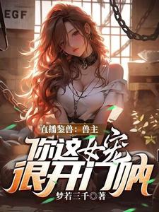 (全文)直播鉴兽：兽主，你这女宠很开门呐林泉全本免费在线阅读