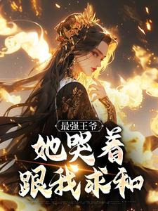 最强王爷：她哭着跟我求和杨凡热门小说排行榜最强王爷：她哭着跟我求和免费小说