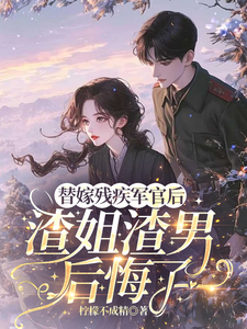 替嫁残疾军官后，渣姐渣男后悔了完整版小说替嫁残疾军官后，渣姐渣男后悔了(安云溪)全章小说阅读