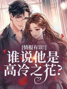 情报有误！谁说他是高冷之花？（姜舒宜）全本书籍阅读情报有误！谁说他是高冷之花？完整版小说