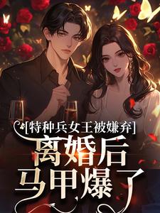 特种兵女王被嫌弃，离婚后马甲爆了（乔沁顾沉霆）全本书籍阅读特种兵女王被嫌弃，离婚后马甲爆了完整版小说