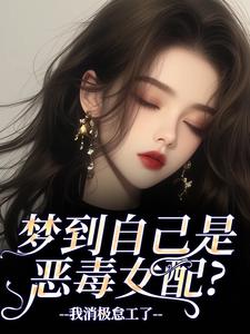 (全文)梦到自己是恶毒女配？我消极怠工了免费小说全本，季妄臣试读更新章节