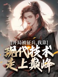 开局被征兵，我靠现代技术走上巅峰（李原）全本书籍阅读开局被征兵，我靠现代技术走上巅峰完整版小说