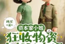 资本家小姐狂收物资，去部队离婚柴君蔓最新完结小说，资本家小姐狂收物资，去部队离婚全本免费在线阅读-星辰文学