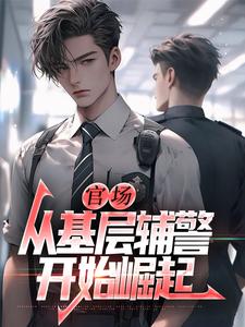 官场：从基层辅警开始崛起王初一完结小说推荐官场：从基层辅警开始崛起全本书籍阅读