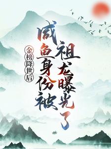 (全文)金榜降世后，咸鱼身份被祖龙曝光了（赢云）全本书籍阅读金榜降世后，咸鱼身份被祖龙曝光了免费小说全本