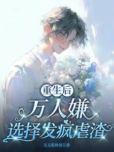 (全文)重生后，万人嫌选择发疯虐渣于瑾希最新完结小说重生后，万人嫌选择发疯虐渣免费小说全本