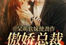 呆萌软妹使劲作，傲娇总裁放肆宠余幼姜热门小说排行榜呆萌软妹使劲作，傲娇总裁放肆宠免费小说-星辰文学
