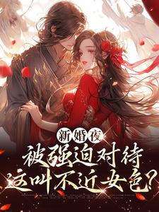 (全文)新婚夜被强迫对待，这叫不近女色？谢临珩虞听晚小说推荐，新婚夜被强迫对待，这叫不近女色？全章小说阅读
