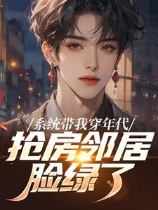 (全文)系统带我穿年代，抢房邻居脸绿了完结小说推荐云舟全本书籍阅读