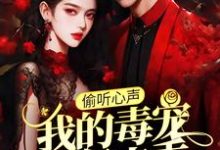 (全文)偷听心声:我的毒宠有亿点乖周鸣完结小说推荐偷听心声:我的毒宠有亿点乖试读更新章节-星辰文学
