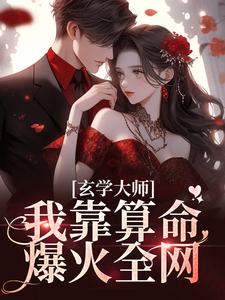 玄学大师：我靠算命爆火全网推荐完结小说，玄学大师：我靠算命爆火全网芜音免费小说全本