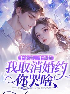 (全文)千金美，千金娇，我取消婚约你哭啥（徐白）试读更新章节千金美，千金娇，我取消婚约你哭啥免费小说
