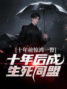 十年前惊鸿一瞥，十年后成生死同盟李飞最新完结小说，十年前惊鸿一瞥，十年后成生死同盟全本免费在线阅读