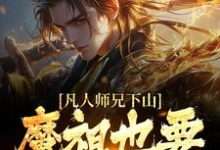 (全文)凡人师兄下山，魔祖也要给他上供月瑶最新完结小说凡人师兄下山，魔祖也要给他上供免费小说全本-星辰文学