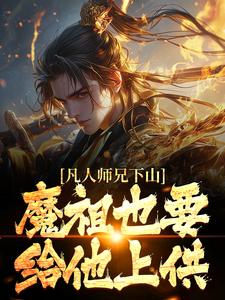 凡人师兄下山，魔祖也要给他上供月瑶完结小说推荐凡人师兄下山，魔祖也要给他上供全本书籍阅读