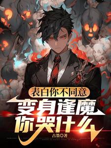 (全文)表白你不同意，变身逢魔你哭什么苏鸣小说推荐，表白你不同意，变身逢魔你哭什么全章小说阅读