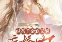 绿茶千金软又酥，病娇世子夜夜忙狄筱柔完结小说推荐，绿茶千金软又酥，病娇世子夜夜忙全章小说阅读-星辰文学