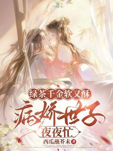绿茶千金软又酥，病娇世子夜夜忙狄筱柔完结小说推荐，绿茶千金软又酥，病娇世子夜夜忙全章小说阅读
