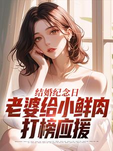 (全文)结婚纪念日，老婆给小鲜肉打榜应援叶一帆最新完结小说结婚纪念日，老婆给小鲜肉打榜应援免费小说全本