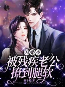 (全文)闪婚夜，被残疾老公撩到腿软夏雨惜全本免费在线阅读