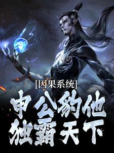 因果系统：申公豹他独霸天下最新完结小说因果系统：申公豹他独霸天下申公豹免费小说