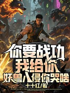 (全文)你要战功我给你，妖兽入侵你哭啥（叶天）全本书籍阅读你要战功我给你，妖兽入侵你哭啥免费小说全本