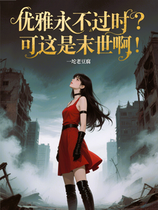 优雅永不过时？可这是末世啊！（苏乔）全本书籍阅读优雅永不过时？可这是末世啊！完整版小说