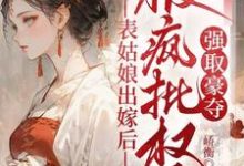 (全文)表姑娘出嫁后，被疯批权臣强取豪夺完结小说推荐徐初眠赵域全本书籍阅读-星辰文学