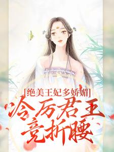 (全文)绝美王妃多娇媚，冷厉君王竞折腰热门小说排行榜，绝美王妃多娇媚，冷厉君王竞折腰苏娆墨景宸全章小说阅读