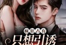 (全文)疯狂占有：只想引诱她动心完结小说推荐温清栀全本书籍阅读-星辰文学